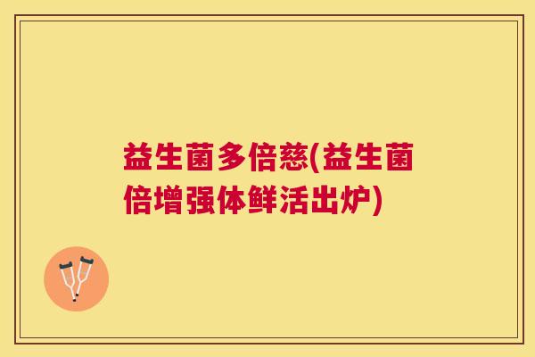 益生菌多倍慈(益生菌倍增强体鲜活出炉)