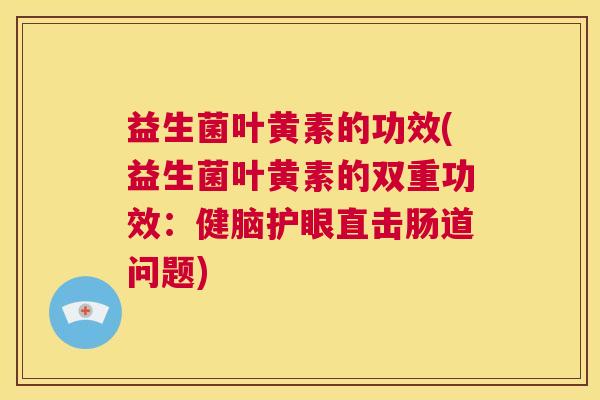 益生菌叶黄素的功效(益生菌叶黄素的双重功效：健脑护眼直击肠道问题)