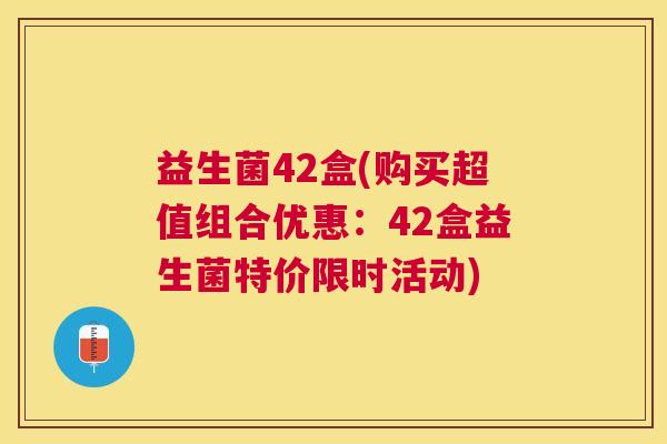 益生菌42盒(购买超值组合优惠：42盒益生菌特价限时活动)
