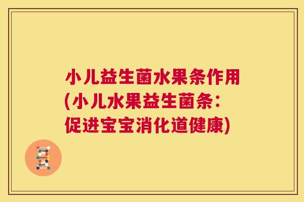 小儿益生菌水果条作用(小儿水果益生菌条：促进宝宝消化道健康)