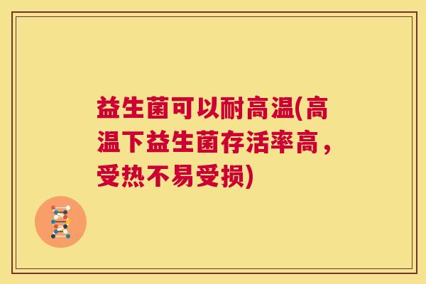 益生菌可以耐高温(高温下益生菌存活率高，受热不易受损)