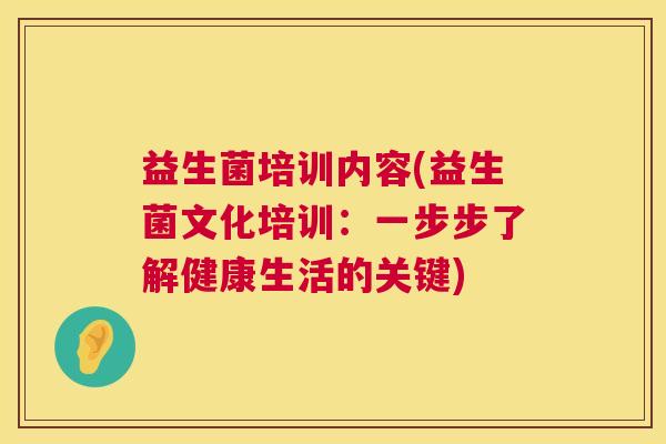 益生菌培训内容(益生菌文化培训：一步步了解健康生活的关键)