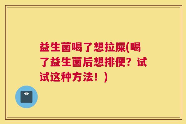 益生菌喝了想拉屎(喝了益生菌后想排便？试试这种方法！)