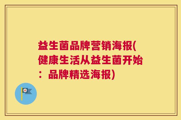 益生菌品牌营销海报(健康生活从益生菌开始：品牌精选海报)