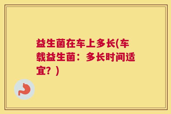 益生菌在车上多长(车载益生菌：多长时间适宜？)