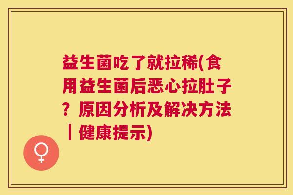益生菌吃了就拉稀(食用益生菌后恶心拉肚子？原因分析及解决方法｜健康提示)