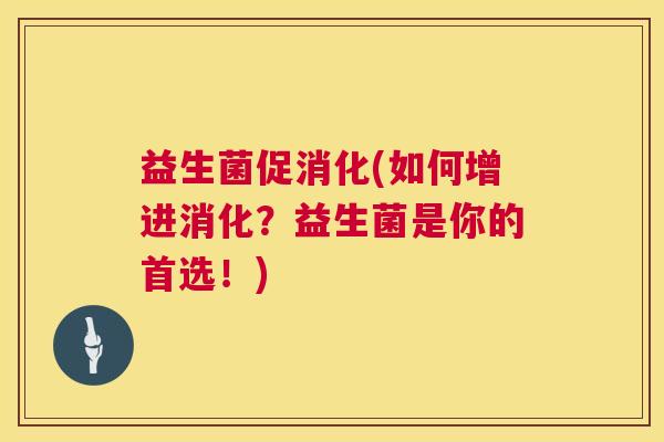 益生菌促消化(如何增进消化？益生菌是你的首选！)