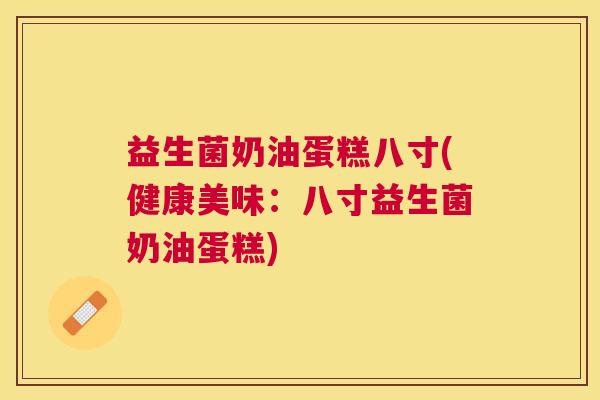 益生菌奶油蛋糕八寸(健康美味：八寸益生菌奶油蛋糕)