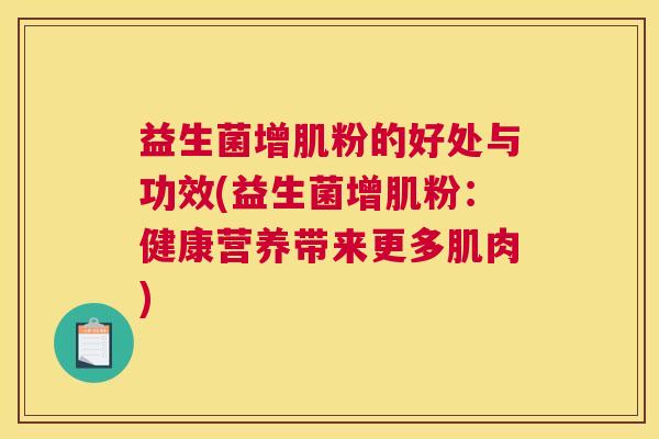 益生菌增肌粉的好处与功效(益生菌增肌粉：健康营养带来更多肌肉)