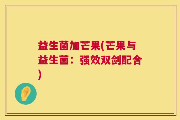 益生菌加芒果(芒果与益生菌：强效双剑配合)