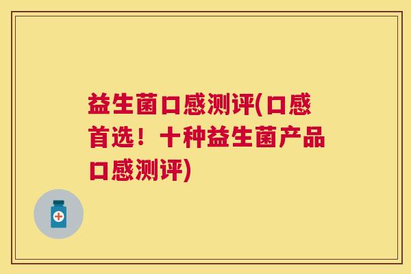 益生菌口感测评(口感首选！十种益生菌产品口感测评)