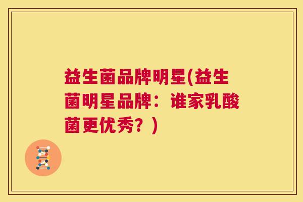 益生菌品牌明星(益生菌明星品牌：谁家乳酸菌更优秀？)