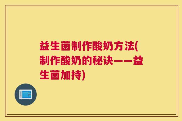益生菌制作酸奶方法(制作酸奶的秘诀——益生菌加持)