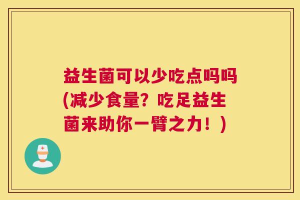 益生菌可以少吃点吗吗(减少食量？吃足益生菌来助你一臂之力！)