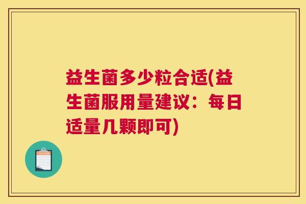 益生菌多少粒合适(益生菌服用量建议：每日适量几颗即可)