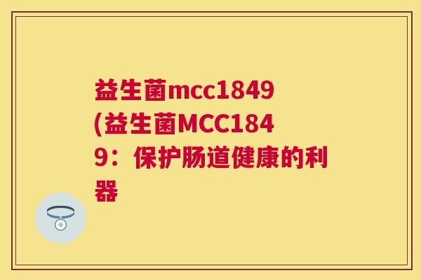 益生菌mcc1849(益生菌MCC1849：保护肠道健康的利器