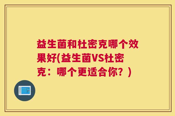 益生菌和杜密克哪个效果好(益生菌VS杜密克：哪个更适合你？)
