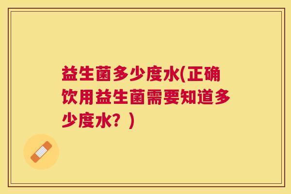 益生菌多少度水(正确饮用益生菌需要知道多少度水？)