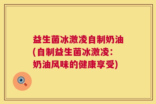 益生菌冰激凌自制奶油(自制益生菌冰激凌：奶油风味的健康享受)