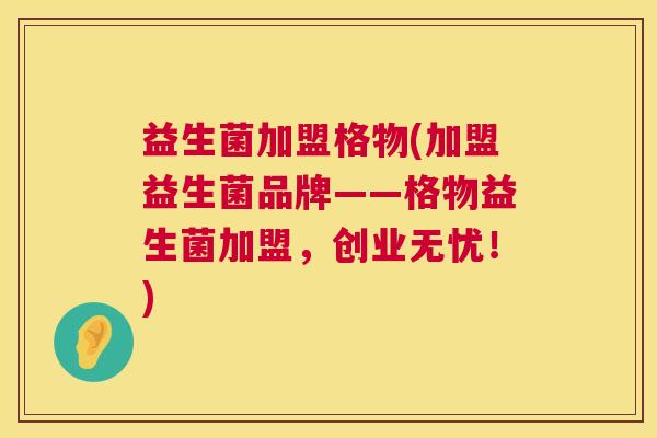 益生菌加盟格物(加盟益生菌品牌——格物益生菌加盟，创业无忧！)