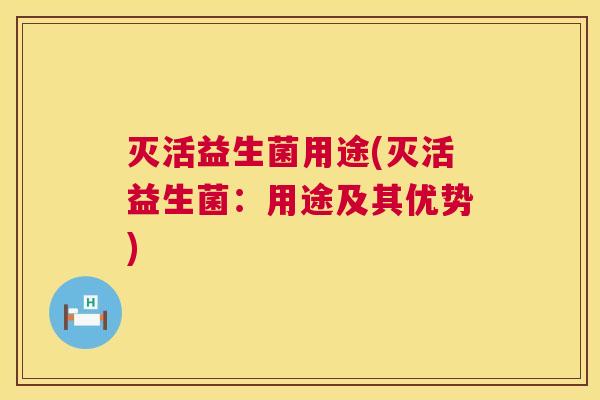 灭活益生菌用途(灭活益生菌：用途及其优势)
