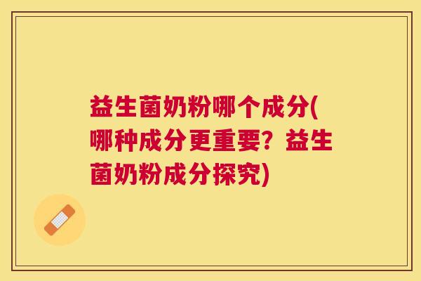 益生菌奶粉哪个成分(哪种成分更重要？益生菌奶粉成分探究)