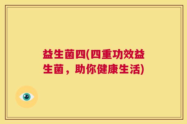 益生菌四(四重功效益生菌，助你健康生活)