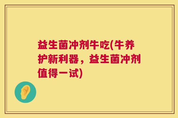 益生菌冲剂牛吃(牛养护新利器，益生菌冲剂值得一试)