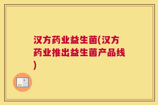 汉方药业益生菌(汉方药业推出益生菌产品线)