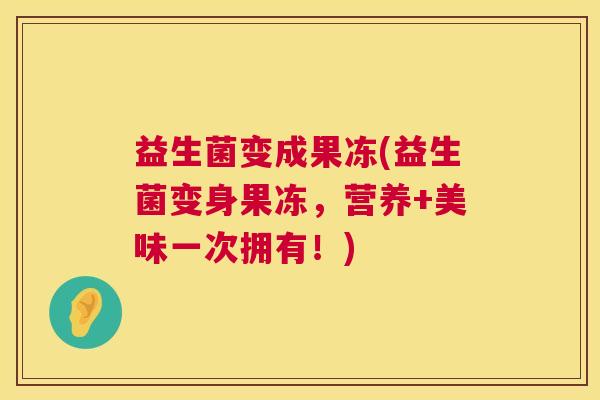 益生菌变成果冻(益生菌变身果冻，营养+美味一次拥有！)