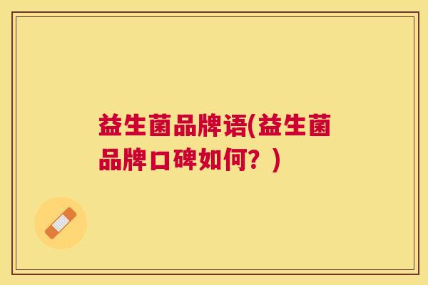 益生菌品牌语(益生菌品牌口碑如何？)