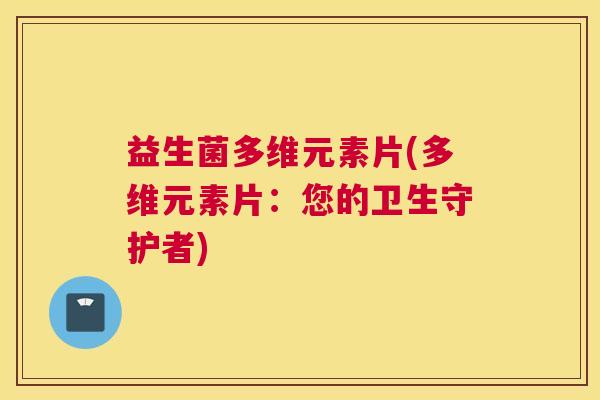 益生菌多维元素片(多维元素片：您的卫生守护者)