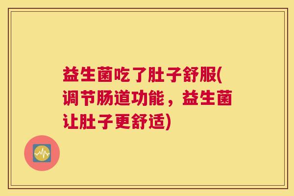益生菌吃了肚子舒服(调节肠道功能，益生菌让肚子更舒适)