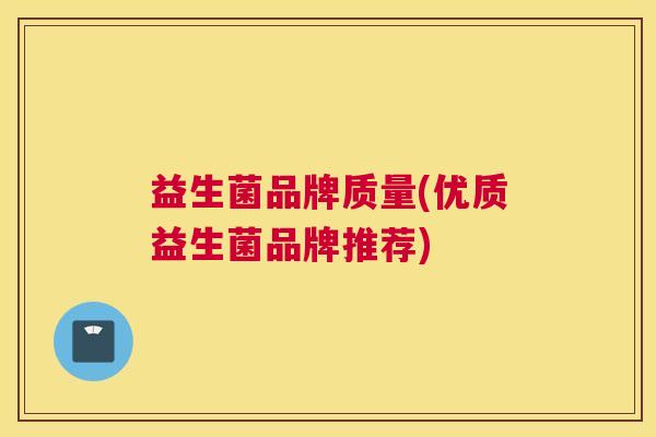 益生菌品牌质量(优质益生菌品牌推荐)