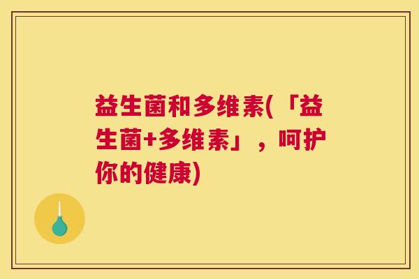 益生菌和多维素(「益生菌+多维素」，呵护你的健康)