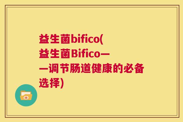 益生菌bifico(益生菌Bifico——调节肠道健康的必备选择)