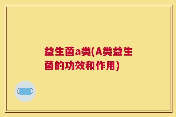 益生菌a类(A类益生菌的功效和作用)