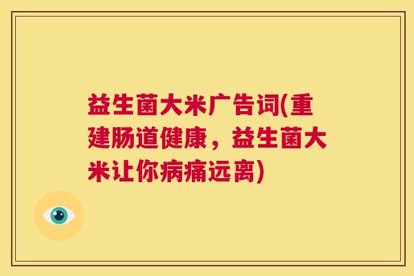 益生菌大米广告词(重建肠道健康，益生菌大米让你病痛远离)
