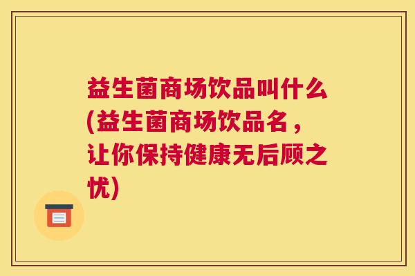 益生菌商场饮品叫什么(益生菌商场饮品名，让你保持健康无后顾之忧)