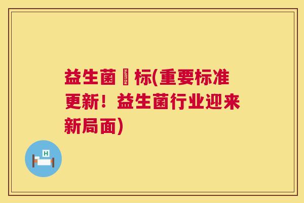 益生菌囯标(重要标准更新！益生菌行业迎来新局面)