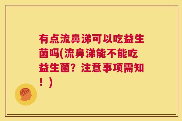 有点流鼻涕可以吃益生菌吗(流鼻涕能不能吃益生菌？注意事项需知！)