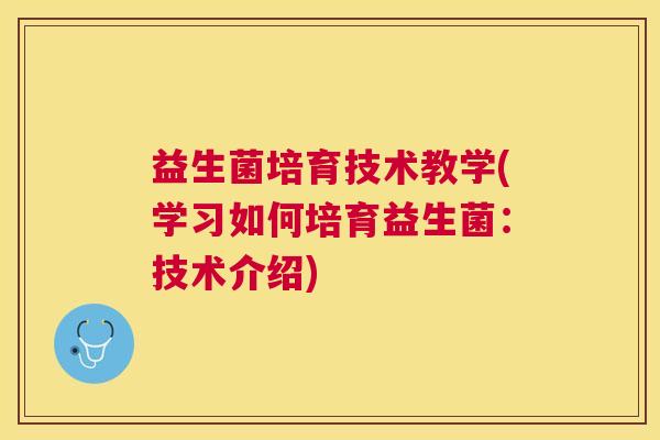 益生菌培育技术教学(学习如何培育益生菌：技术介绍)