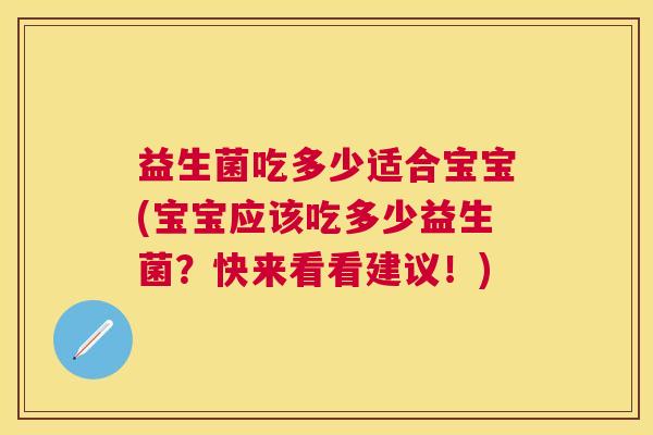 益生菌吃多少适合宝宝(宝宝应该吃多少益生菌？快来看看建议！)