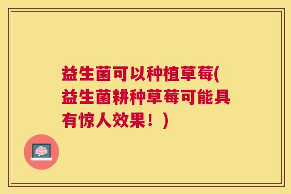 益生菌可以种植草莓(益生菌耕种草莓可能具有惊人效果！)