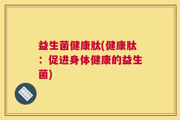 益生菌健康肽(健康肽：促进身体健康的益生菌)