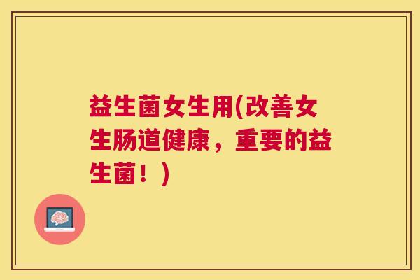 益生菌女生用(改善女生肠道健康，重要的益生菌！)