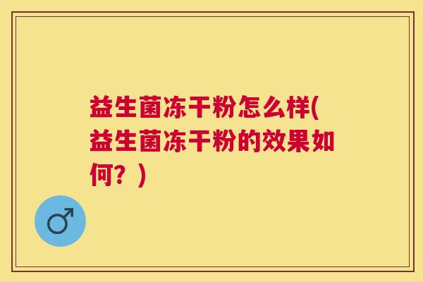益生菌冻干粉怎么样(益生菌冻干粉的效果如何？)