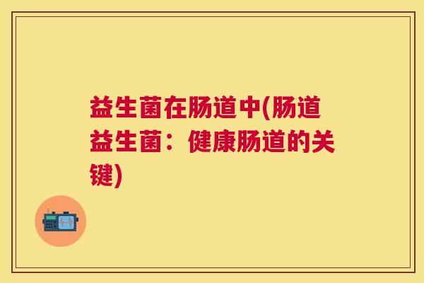 益生菌在肠道中(肠道益生菌：健康肠道的关键)