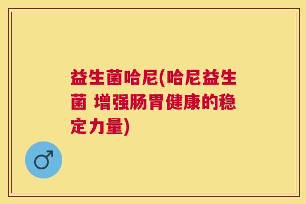 益生菌哈尼(哈尼益生菌 增强肠胃健康的稳定力量)