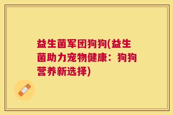 益生菌军团狗狗(益生菌助力宠物健康：狗狗营养新选择)